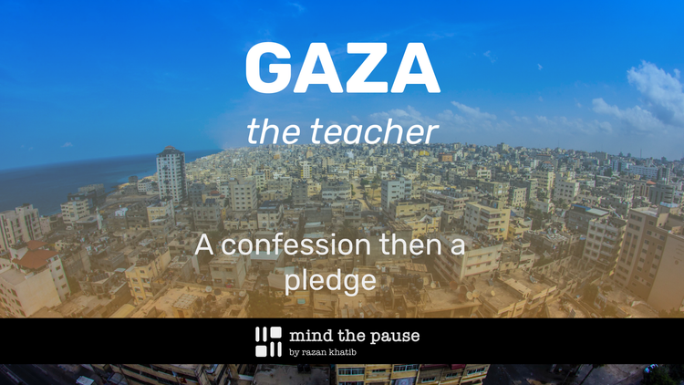 To Gaza, the teacher: A confession and a pledge